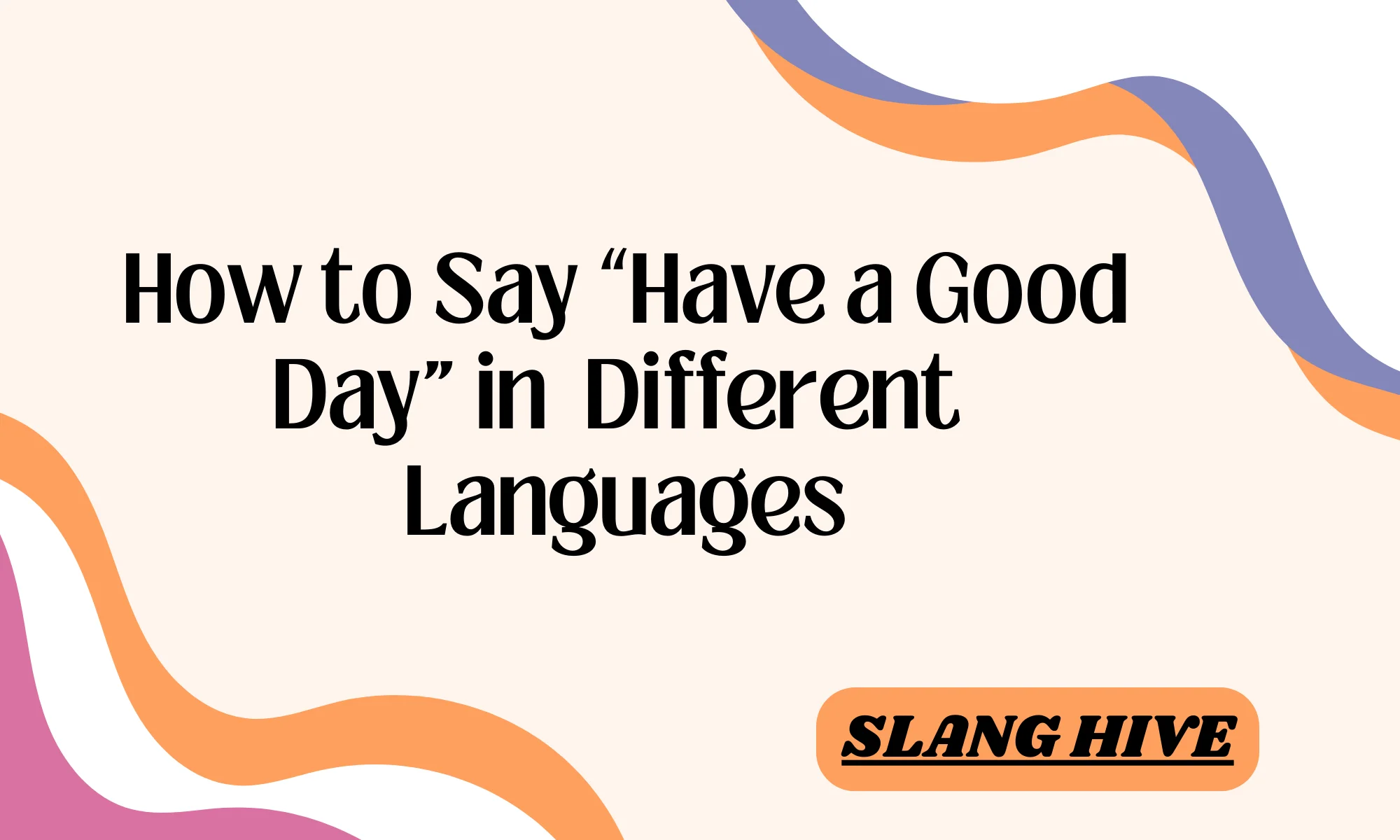 How to Say “Have a Good Day” in 100+ Different Languages
