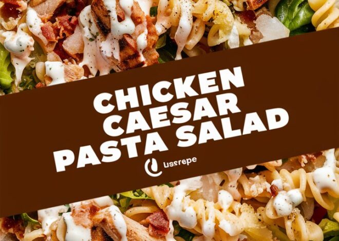 How to Make the Best Chicken Caesar Pasta Salad at Home 2025